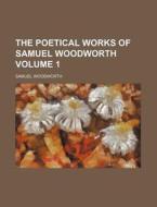The Poetical Works of Samuel Woodworth Volume 1 di Samuel Woodworth edito da Rarebooksclub.com