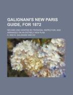 Galignani's New Paris Guide, For 1872; R di A & W Galignani & Co, A. and W. Galignani and Co edito da Rarebooksclub.com
