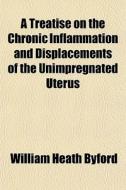 A Treatise On The Chronic Inflammation A di William Heath Byford edito da General Books