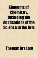 Elements Of Chemistry, Including The App di Thomas Graham edito da General Books