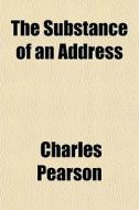 The Substance Of An Address di Charles Pearson edito da General Books Llc