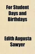 For Student Days And Birthdays di Edith Augusta Sawyer edito da General Books