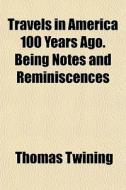 Travels In America 100 Years Ago. Being di Thomas Twining edito da General Books