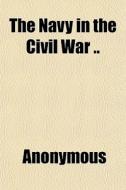 The Navy In The Civil War .. di Anonymous edito da General Books