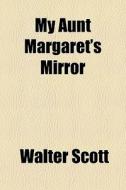 My Aunt Margaret's Mirror di Walter Scott edito da General Books Llc