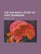 The Sun Maid A Story Of Fort Dearborn di Evelyn Raymond edito da Rarebooksclub.com