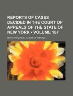 Reports Of Cases Decided In The Court Of Appeals Of The State Of New York (volume 187) di New York Court of Appeals edito da General Books Llc