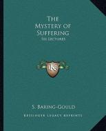 The Mystery of Suffering: Six Lectures di Sabine Baring-Gould edito da Kessinger Publishing
