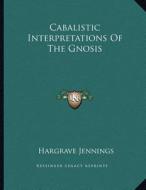 Cabalistic Interpretations of the Gnosis di Hargrave Jennings edito da Kessinger Publishing