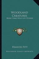 Woodland Creatures: Being Some Wild Life Studies di Frances Pitt edito da Kessinger Publishing