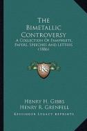 The Bimetallic Controversy: A Collection of Pamphlets, Papers, Speeches and Letters (1886) di Henry H. Gibbs, Henry R. Grenfell edito da Kessinger Publishing