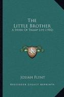 The Little Brother: A Story of Tramp Life (1902) di Josiah Flynt edito da Kessinger Publishing