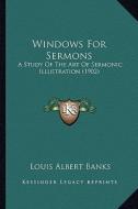 Windows for Sermons: A Study of the Art of Sermonic Illustration (1902) di Louis Albert Banks edito da Kessinger Publishing
