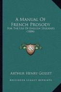A Manual of French Prosody: For the Use of English Students (1884) di Arthur Henry Gosset edito da Kessinger Publishing