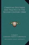 Christian Doctrine and Practice in the Second Century (1844) di Clement, Caroline Frances Cornwallis edito da Kessinger Publishing
