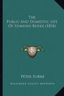 The Public and Domestic Life of Edmund Burke (1854) di Peter Burke edito da Kessinger Publishing