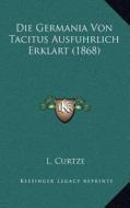 Die Germania Von Tacitus Ausfuhrlich Erklart (1868) di L. Curtze edito da Kessinger Publishing