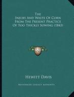The Injury and Waste of Corn from the Present Practice of Too Thickly Sowing (1843) di Hewitt Davis edito da Kessinger Publishing