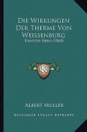 Die Wirkungen Der Therme Von Weissenburg: Kanton Bern (1868) di Albert Muller edito da Kessinger Publishing