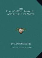 The Place of Will, Intellect and Feeling in Prayer di Evelyn Underhill edito da Kessinger Publishing