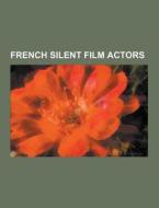 French Silent Film Actors di Source Wikipedia edito da University-press.org