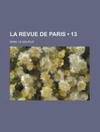 La Revue De Paris (13) di Marc Le Goupils edito da General Books Llc