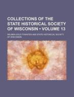 Collections Of The State Historical Society Of Wisconsin (volume 13) di Reuben Gold Thwaites edito da General Books Llc