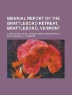 Biennial Report of the Brattleboro Retreat, Brattleboro, Vermont; A Neuropsychiatric Medical Center and Hospital ... di Brattleboro Retreat edito da Rarebooksclub.com