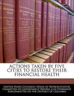 Actions Taken By Five Cities To Restore Their Financial Health edito da Bibliogov
