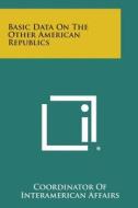 Basic Data on the Other American Republics di Coordinator of Interamerican Affairs edito da Literary Licensing, LLC