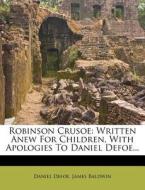 Robinson Crusoe: Written Anew for Children, with Apologies to Daniel Defoe... di Daniel Defoe, James Baldwin edito da Nabu Press