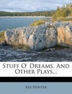 Stuff O' Dreams, and Other Plays... di Rex Hunter edito da Nabu Press