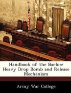 Handbook Of The Barlow Heavy Drop Bomb And Release Mechanism edito da Bibliogov