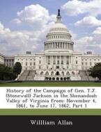 History Of The Campaign Of Gen. T.j. (stonewall) Jackson In The Shenandoah Valley Of Virginia From di Willliam Allan edito da Bibliogov