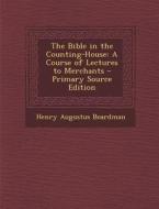 The Bible in the Counting-House: A Course of Lectures to Merchants di Henry Augustus Boardman edito da Nabu Press