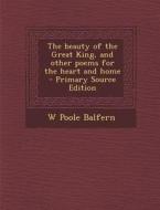 Beauty of the Great King, and Other Poems for the Heart and Home di W. Poole Balfern edito da Nabu Press