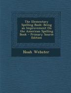 The Elementary Spelling Book: Being an Improvement on the American Spelling Book di Noah Webster edito da Nabu Press