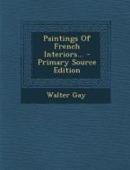 Paintings of French Interiors... di Walter Gay edito da Nabu Press