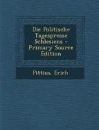 Die Politische Tagespresse Schlesiens - Primary Source Edition di Pittius Erich edito da Nabu Press