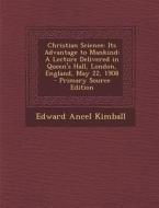 Christian Science: Its Advantage to Mankind: A Lecture Delivered in Queen's Hall, London, England, May 22, 1908 - Primary Source Edition di Edward Ancel Kimball edito da Nabu Press