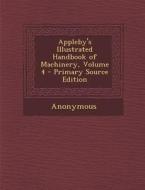 Appleby's Illustrated Handbook of Machinery, Volume 4 di Anonymous edito da Nabu Press