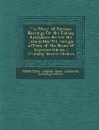 The Story of Panama: Hearings on the Rainey Resolution Before the Committee on Foreign Affairs of the House of Representatives - Primary So edito da Nabu Press