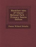 Blackfeet Tales of Glacier National Park - Primary Source Edition di James Willard Schultz edito da Nabu Press