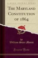 The Maryland Constitution Of 1864 (classic Reprint) di William Starr Myers edito da Forgotten Books