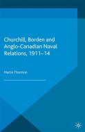 Churchill, Borden and Anglo-Canadian Naval Relations, 1911-14 di Martin Thornton edito da Palgrave Macmillan UK