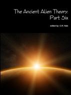 The Ancient Alien Theory: Part Six di C. R. Hale edito da LULU PR