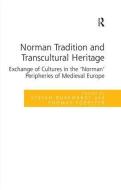 Norman Tradition and Transcultural Heritage: Exchange of Cultures in the 'norman' Peripheries of Medieval Europe di Stefan Burkhardt, Thomas Foerster edito da ROUTLEDGE