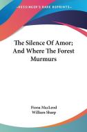 The Silence of Amor; And Where the Forest Murmurs di Fiona MacLeod, William Sharp edito da Kessinger Publishing