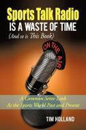 Sports Talk Radio Is A Waste of Time (And so is This Book) di Tim Holland edito da iUniverse