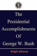 The Presidential Accomplishments of George W. Bush di Ralph Johnson edito da Createspace
